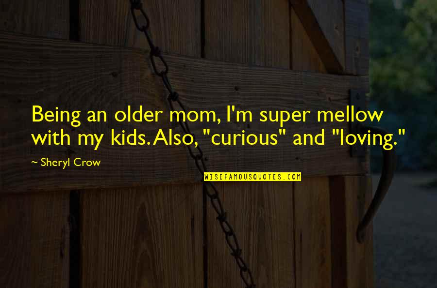 Being Curious Quotes By Sheryl Crow: Being an older mom, I'm super mellow with