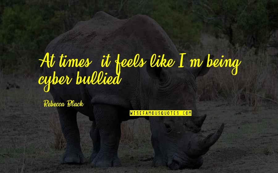 Being Cyber Bullied Quotes By Rebecca Black: At times, it feels like I'm being cyber