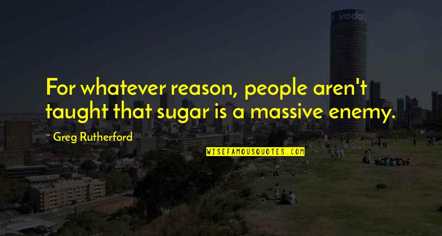 Being Cynical And Bitter Quotes By Greg Rutherford: For whatever reason, people aren't taught that sugar