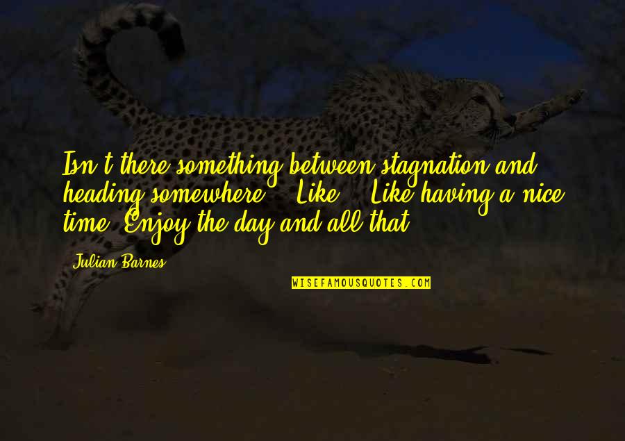 Being Damaged Quotes By Julian Barnes: Isn't there something between stagnation and heading somewhere?" Being Damaged Quotes By Julian Barnes: Isn't there something between stagnation and heading somewhere?"