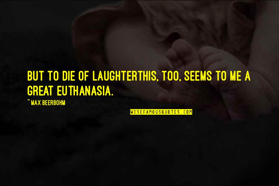 Being Damaged Quotes By Max Beerbohm: But to die of laughterthis, too, seems to