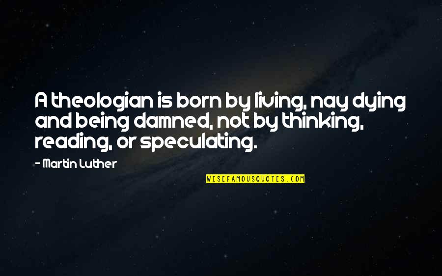 Being Damned Quotes By Martin Luther: A theologian is born by living, nay dying