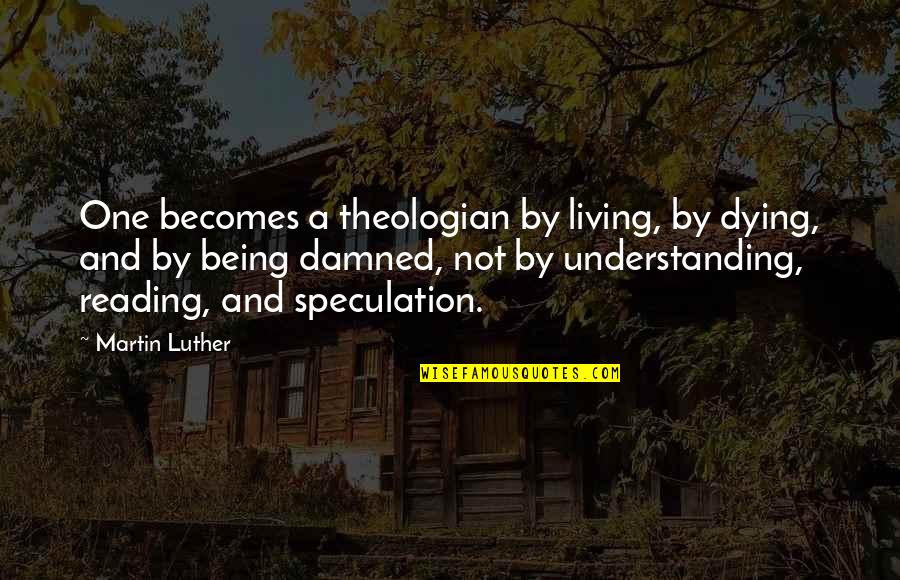 Being Damned Quotes By Martin Luther: One becomes a theologian by living, by dying,