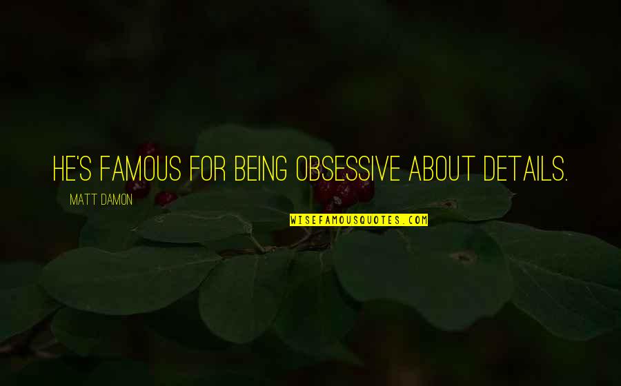 Being Damon Quotes By Matt Damon: He's famous for being obsessive about details. Being Damon Quotes By Matt Damon: He's famous for being obsessive about details.
