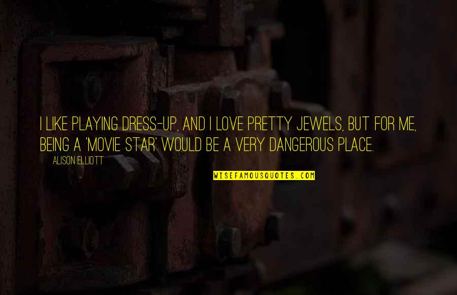 Being Dangerous Quotes By Alison Elliott: I like playing dress-up, and I love pretty Being Dangerous Quotes By Alison Elliott: I like playing dress-up, and I love pretty