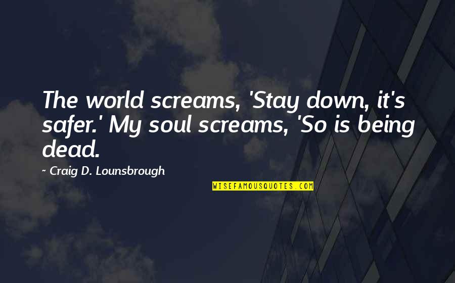 Being Dead To The World Quotes By Craig D. Lounsbrough: The world screams, 'Stay down, it's safer.' My