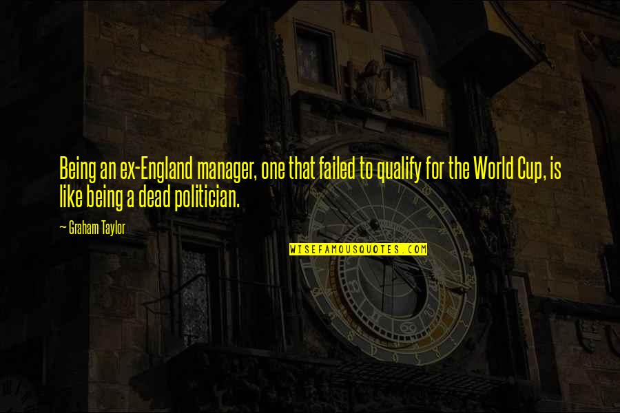 Being Dead To The World Quotes By Graham Taylor: Being an ex-England manager, one that failed to