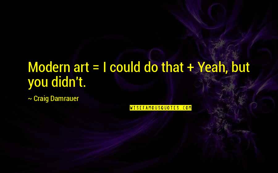 Being Deadly Quotes By Craig Damrauer: Modern art = I could do that +