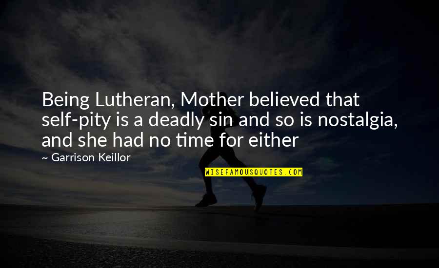 Being Deadly Quotes By Garrison Keillor: Being Lutheran, Mother believed that self-pity is a