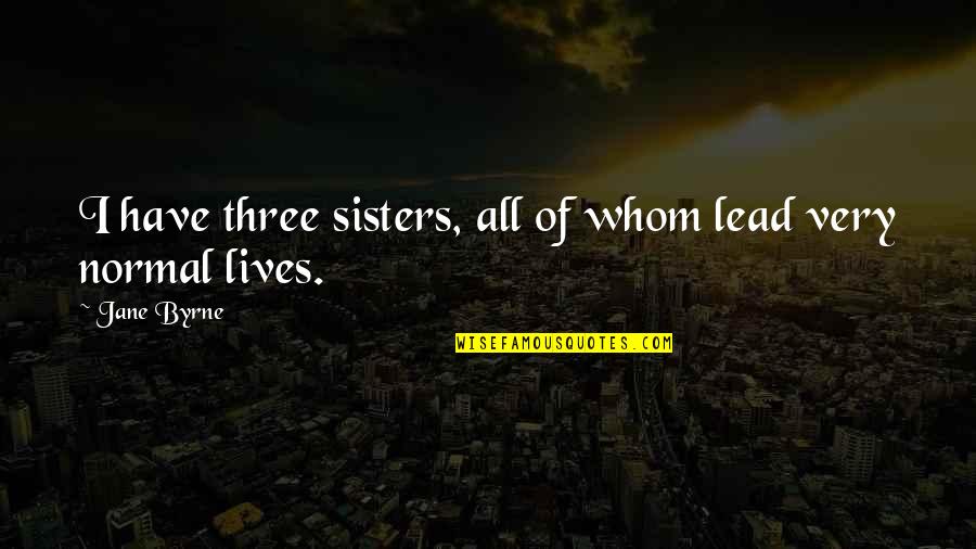 Being Debauched Quotes By Jane Byrne: I have three sisters, all of whom lead