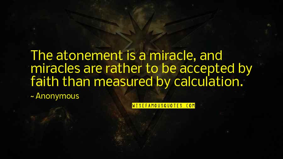 Being Dedicated Quotes By Anonymous: The atonement is a miracle, and miracles are