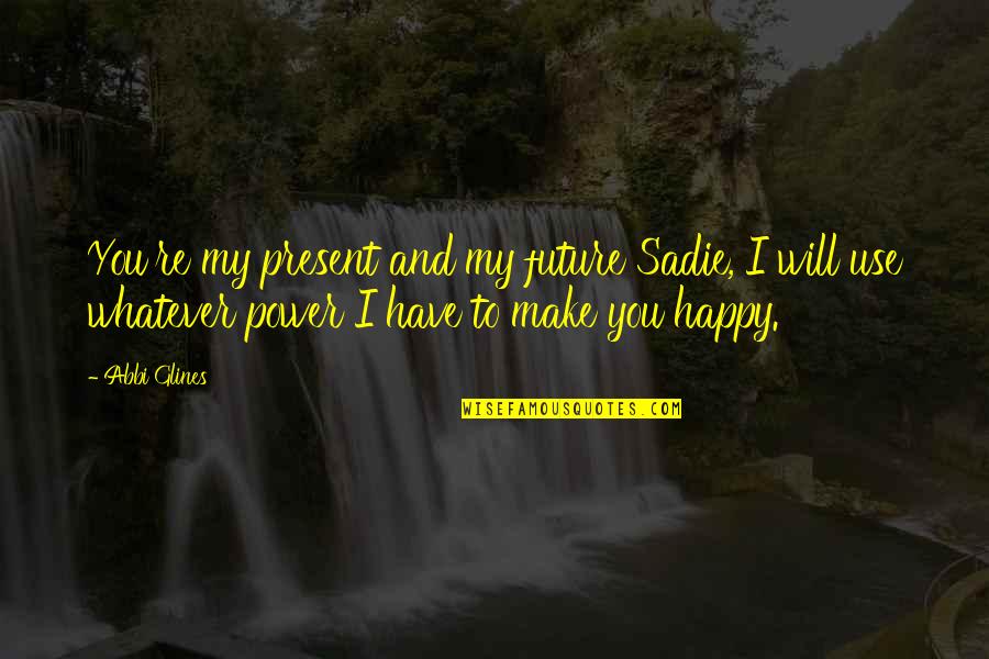 Being Deeply Rooted Quotes By Abbi Glines: You're my present and my future Sadie, I