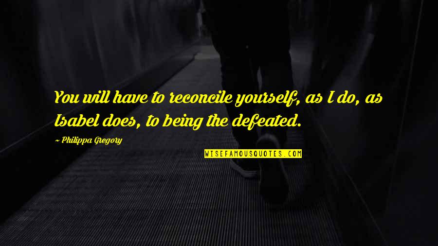 Being Defeated Quotes By Philippa Gregory: You will have to reconcile yourself, as I