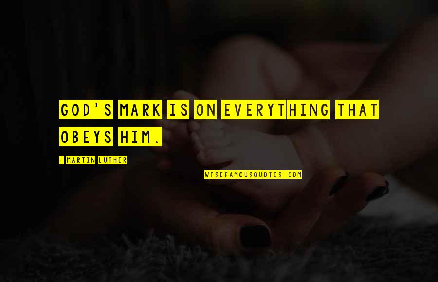 Being Defended Quotes By Martin Luther: God's mark is on everything that obeys Him. Being Defended Quotes By Martin Luther: God's mark is on everything that obeys Him.