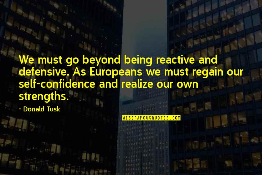 Being Defensive Quotes By Donald Tusk: We must go beyond being reactive and defensive.
