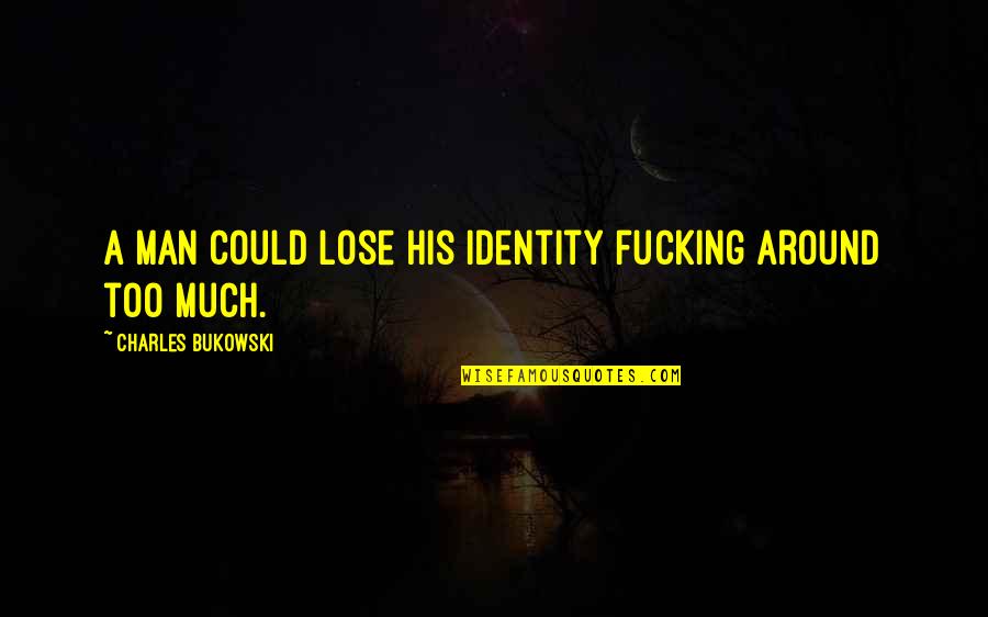 Being Defiant Quotes By Charles Bukowski: A man could lose his identity fucking around