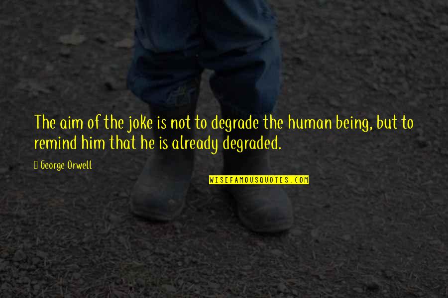 Being Degraded Quotes By George Orwell: The aim of the joke is not to