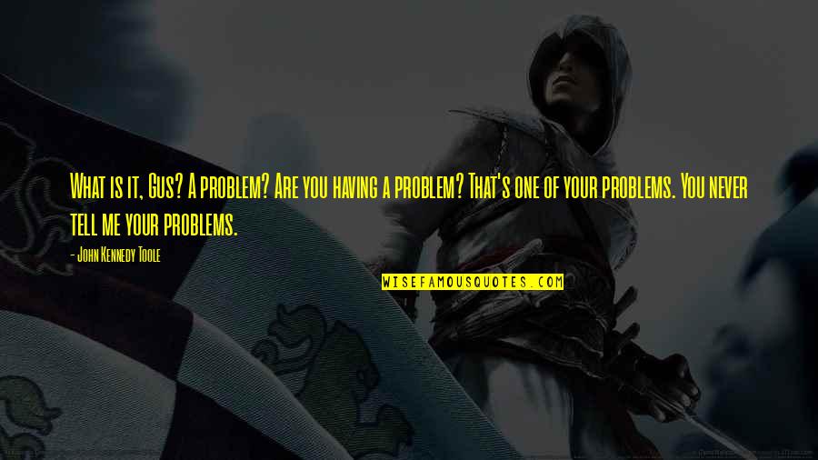 Being Degraded Quotes By John Kennedy Toole: What is it, Gus? A problem? Are you