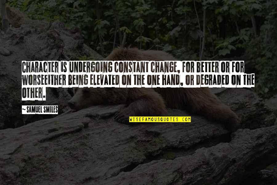 Being Degraded Quotes By Samuel Smiles: Character is undergoing constant change, for better or