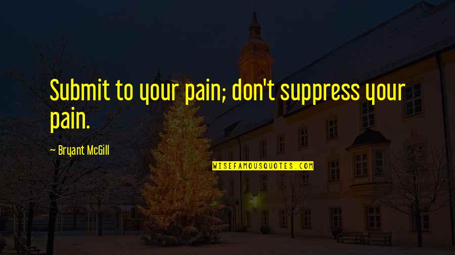 Being Deleted From Quotes By Bryant McGill: Submit to your pain; don't suppress your pain.