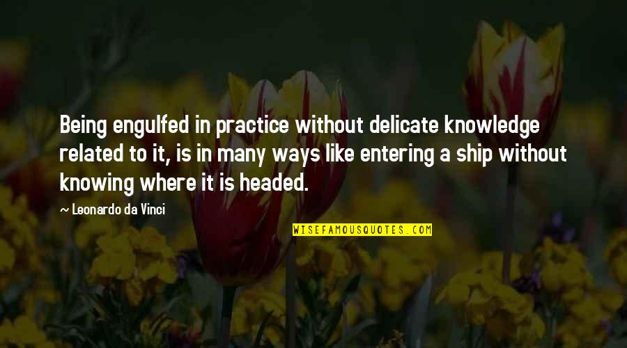 Being Delicate Quotes By Leonardo Da Vinci: Being engulfed in practice without delicate knowledge related