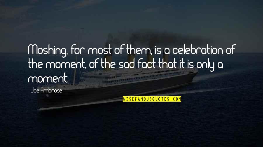 Being Demoralized Quotes By Joe Ambrose: Moshing, for most of them, is a celebration