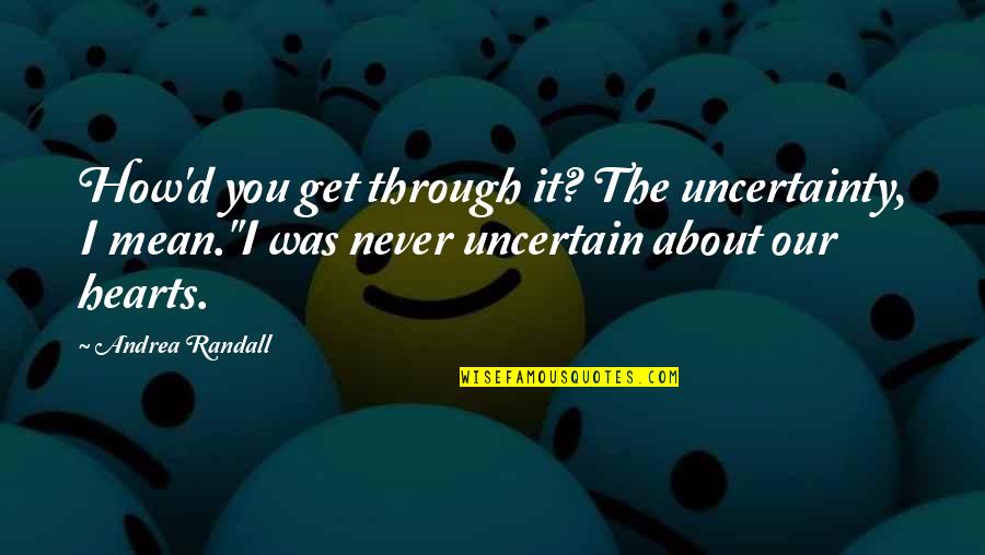 Being Denied Opportunity Quotes By Andrea Randall: How'd you get through it? The uncertainty, I