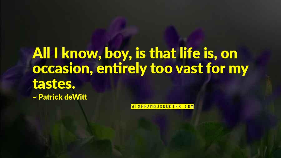 Being Dependant On Yourself Quotes By Patrick DeWitt: All I know, boy, is that life is,