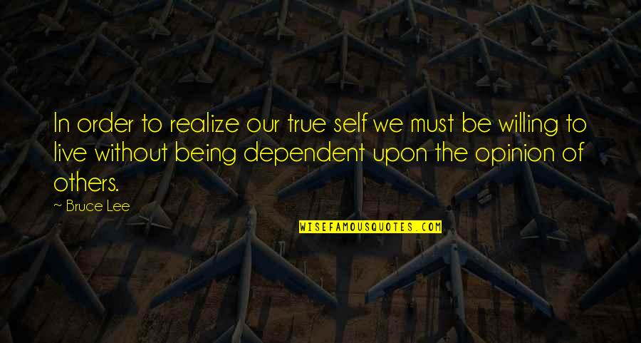 Being Dependent On Others Quotes By Bruce Lee: In order to realize our true self we