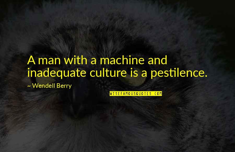 Being Dependent On Others Quotes By Wendell Berry: A man with a machine and inadequate culture