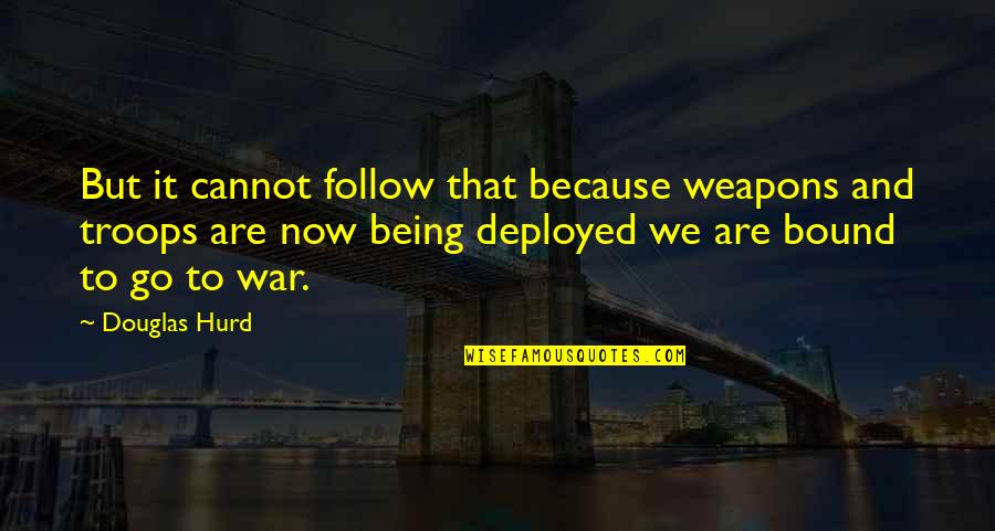 Being Deployed Quotes By Douglas Hurd: But it cannot follow that because weapons and