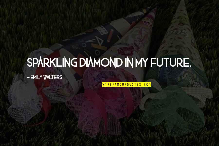Being Deployed Quotes By Emily Walters: sparkling diamond in my future.