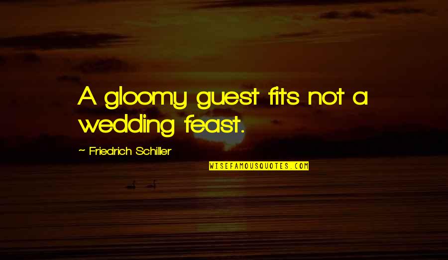 Being Depressed And In Love Quotes By Friedrich Schiller: A gloomy guest fits not a wedding feast.