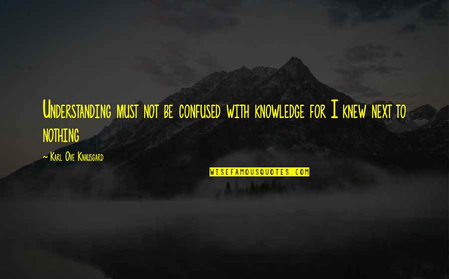 Being Depressed And Not Knowing Why Quotes By Karl Ove Knausgard: Understanding must not be confused with knowledge for