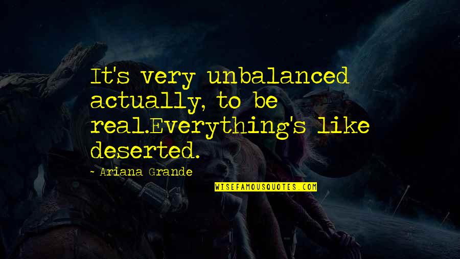 Being Deserted Quotes By Ariana Grande: It's very unbalanced actually, to be real.Everything's like