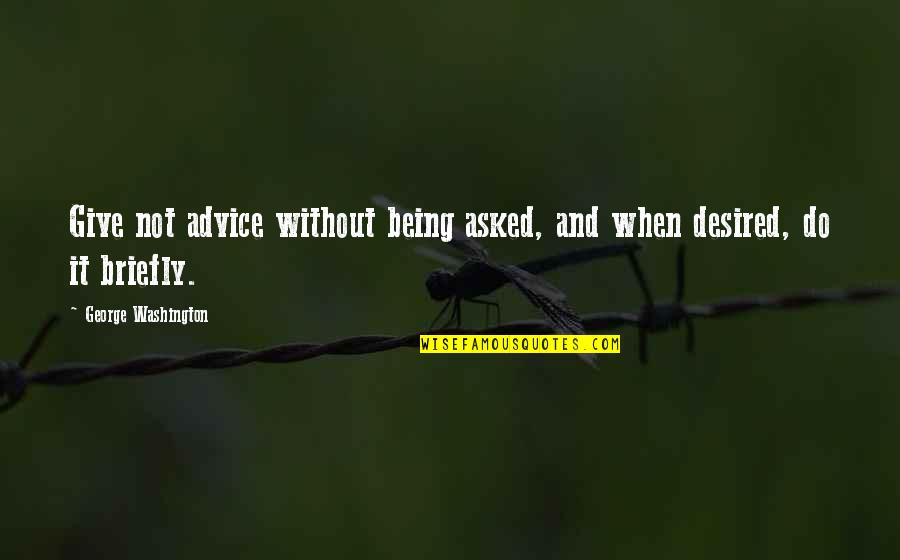 Being Desired Quotes By George Washington: Give not advice without being asked, and when