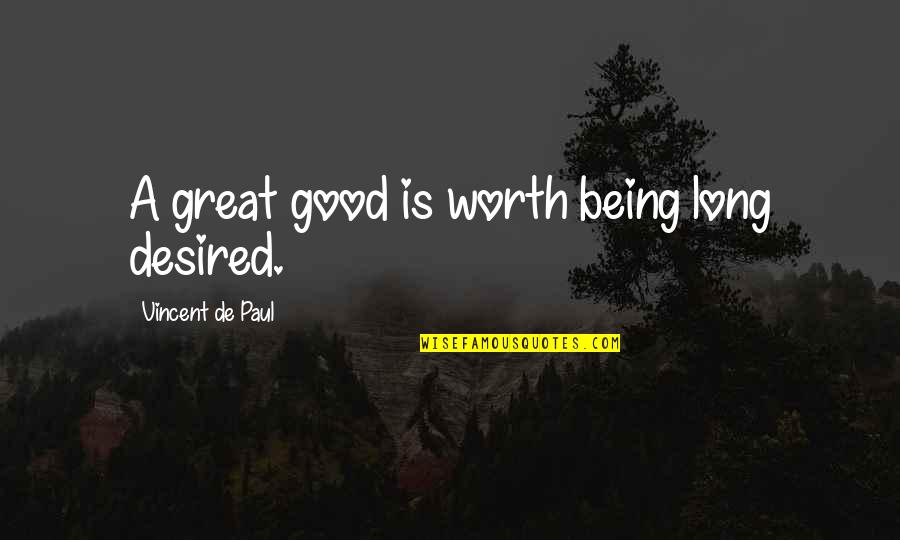 Being Desired Quotes By Vincent De Paul: A great good is worth being long desired.