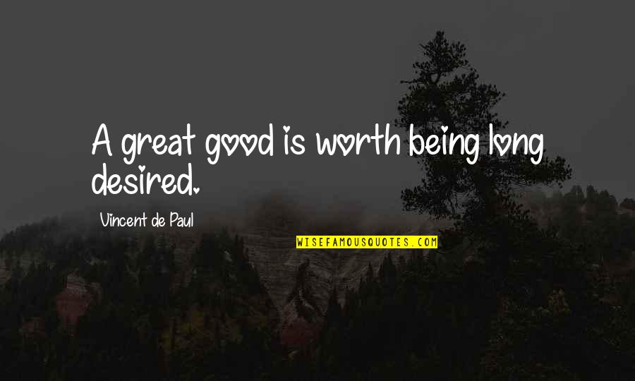 Being Desired Quotes By Vincent De Paul: A great good is worth being long desired. Being Desired Quotes By Vincent De Paul: A great good is worth being long desired.