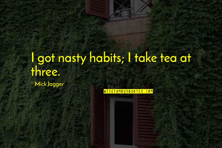 Being Desperate For Love Quotes By Mick Jagger: I got nasty habits; I take tea at Being Desperate For Love Quotes By Mick Jagger: I got nasty habits; I take tea at