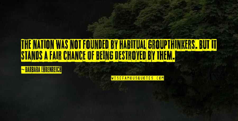 Being Destroyed From Within Quotes By Barbara Ehrenreich: The nation was not founded by habitual groupthinkers.