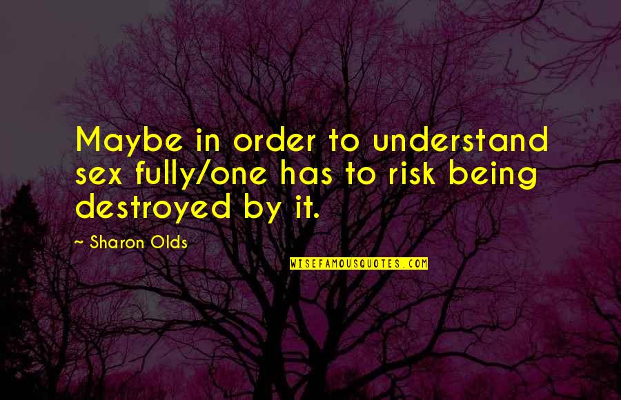 Being Destroyed From Within Quotes By Sharon Olds: Maybe in order to understand sex fully/one has