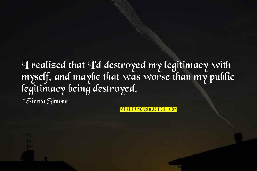 Being Destroyed From Within Quotes By Sierra Simone: I realized that I'd destroyed my legitimacy with