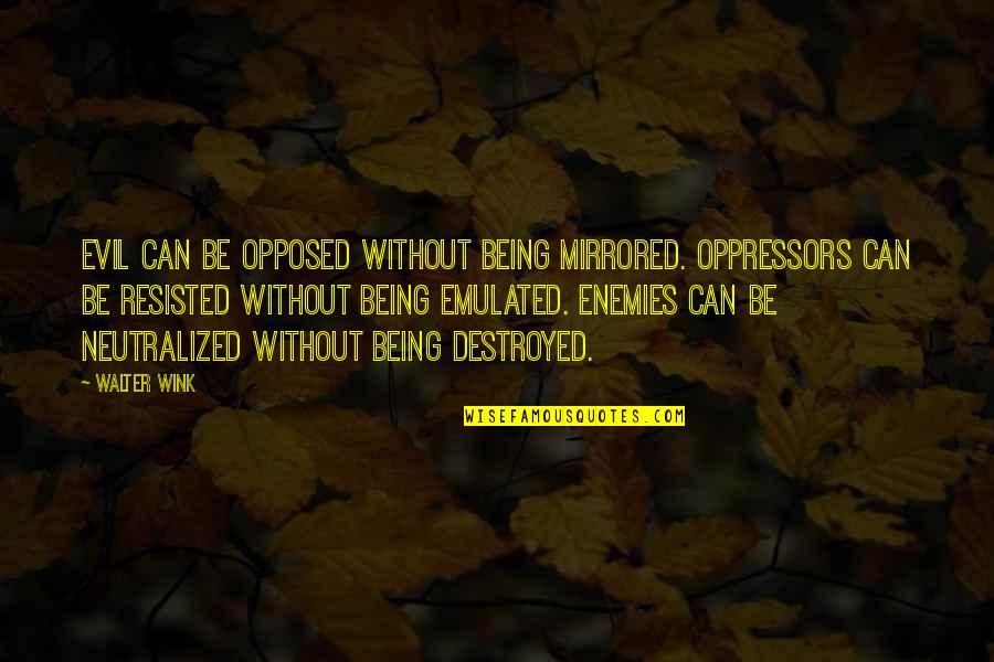 Being Destroyed From Within Quotes By Walter Wink: Evil can be opposed without being mirrored. Oppressors