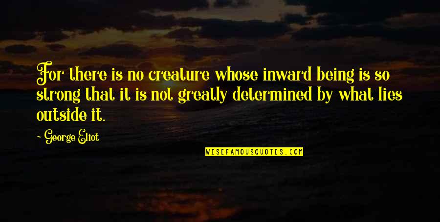 Being Determined Quotes By George Eliot: For there is no creature whose inward being