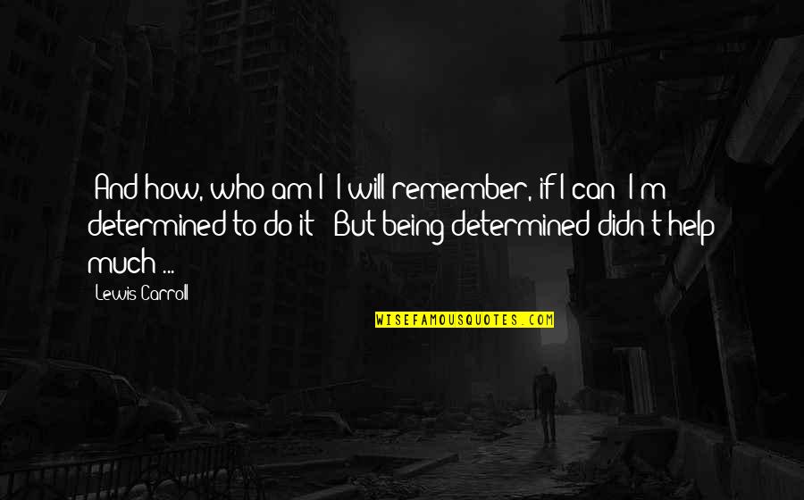 Being Determined Quotes By Lewis Carroll: 'And how, who am I? I will remember,