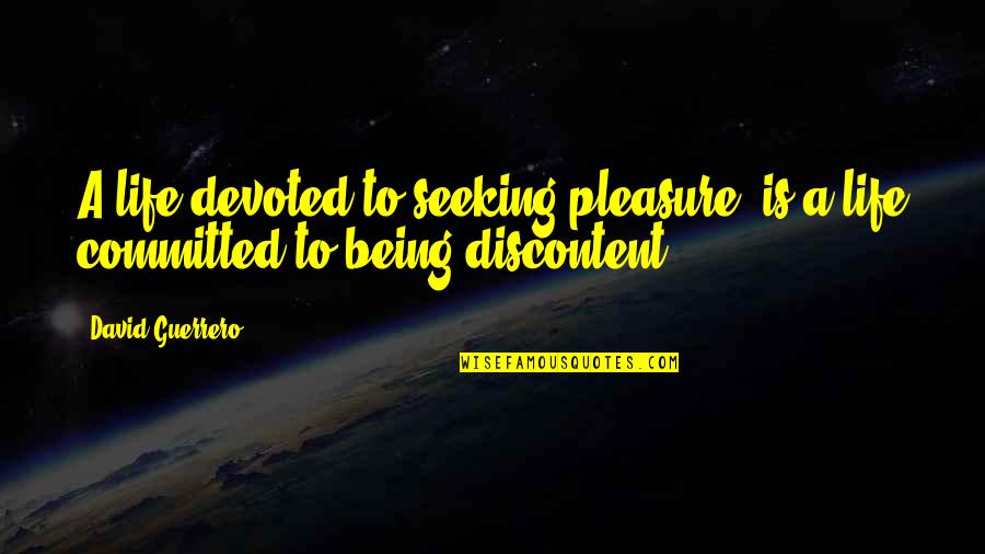 Being Devoted Quotes By David Guerrero: A life devoted to seeking pleasure, is a