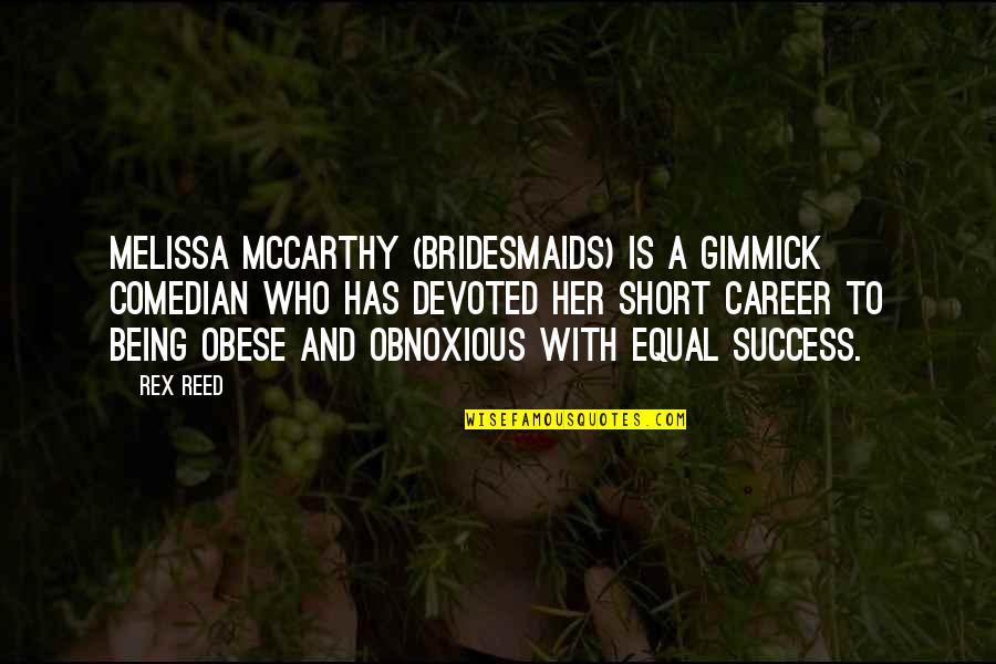 Being Devoted Quotes By Rex Reed: Melissa McCarthy (Bridesmaids) is a gimmick comedian who