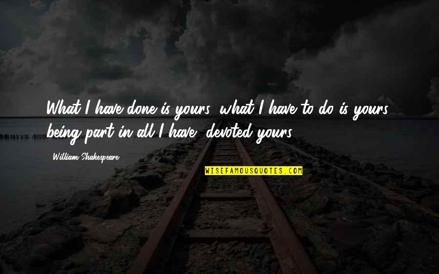 Being Devoted Quotes By William Shakespeare: What I have done is yours; what I