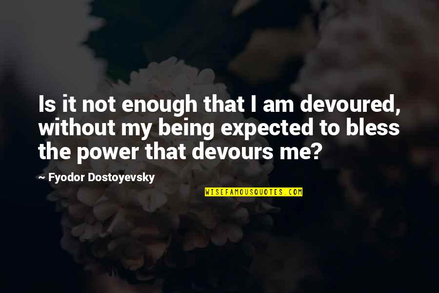 Being Devoured Quotes By Fyodor Dostoyevsky: Is it not enough that I am devoured,