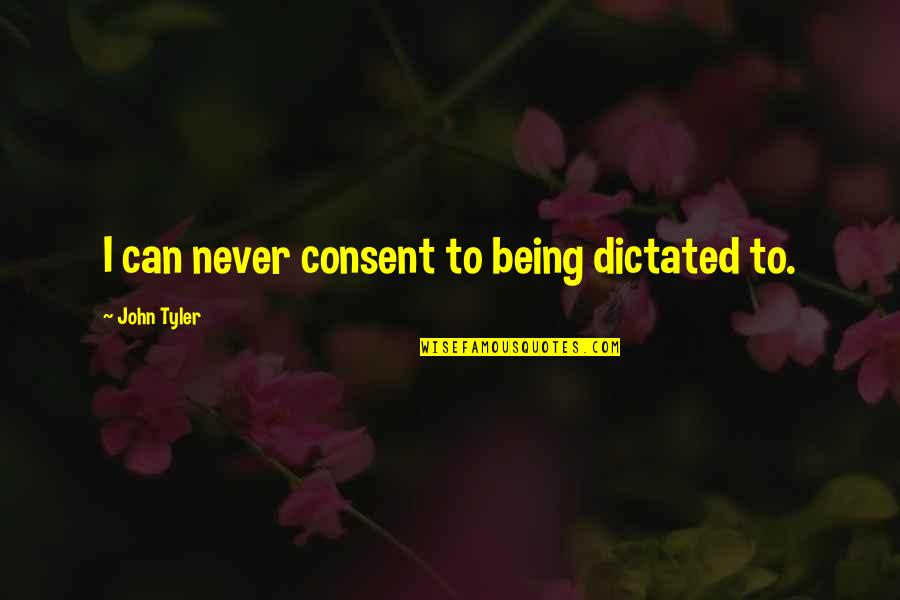 Being Dictated To Quotes By John Tyler: I can never consent to being dictated to.